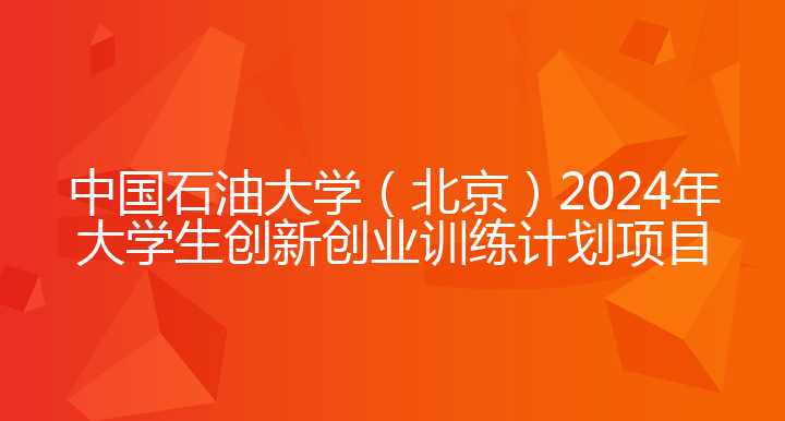 中国石油大学（北京）2024年大学生创新创业训练计划项目