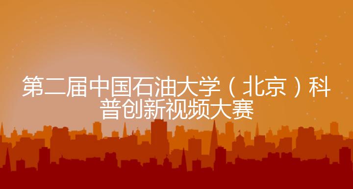 第二届中国石油大学（北京）科普创新视频大赛