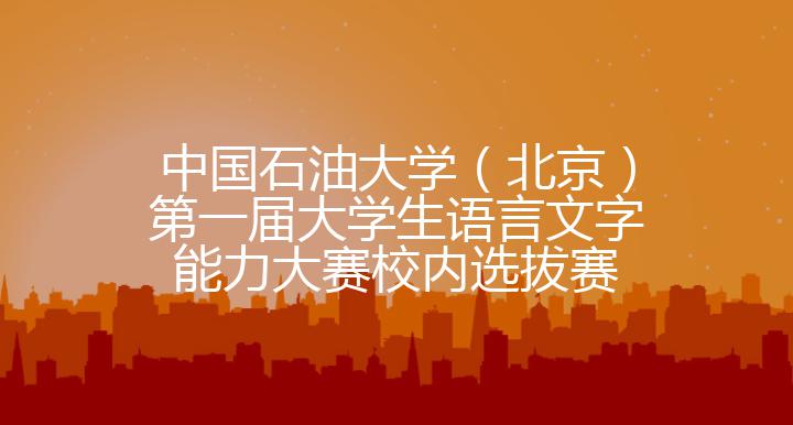 中国石油大学（北京）第一届大学生语言文字能力大赛校内选拔赛