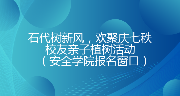 石代树新风，欢聚庆七秩校友亲子植树活动（安全学院报名窗口）