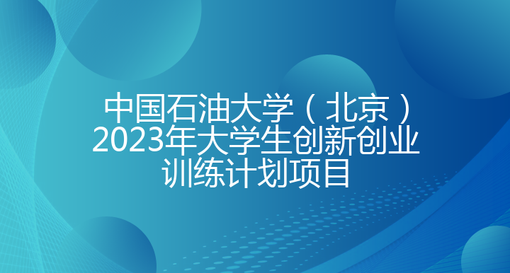 中国石油大学（北京）2023年大学生创新创业训练计划项目