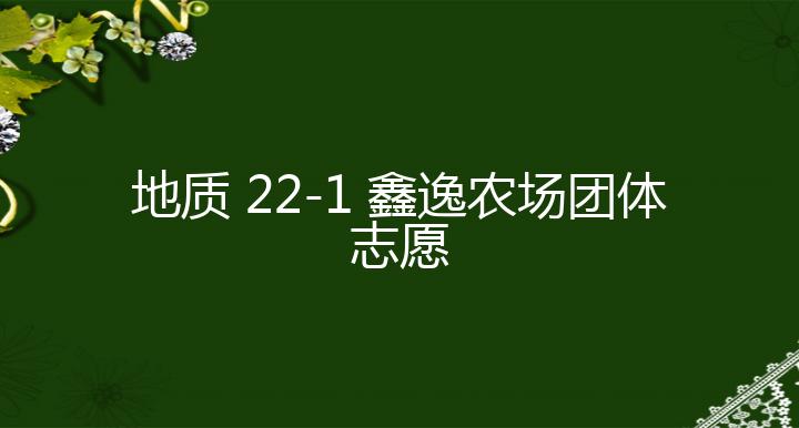 地质 22-1 鑫逸农场团体志愿