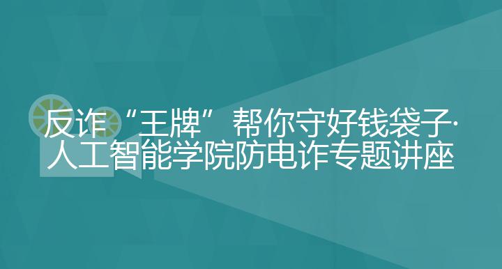 反诈“王牌”帮你守好钱袋子·人工智能学院防电诈专题讲座