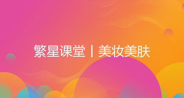 繁星课堂丨美妆美肤